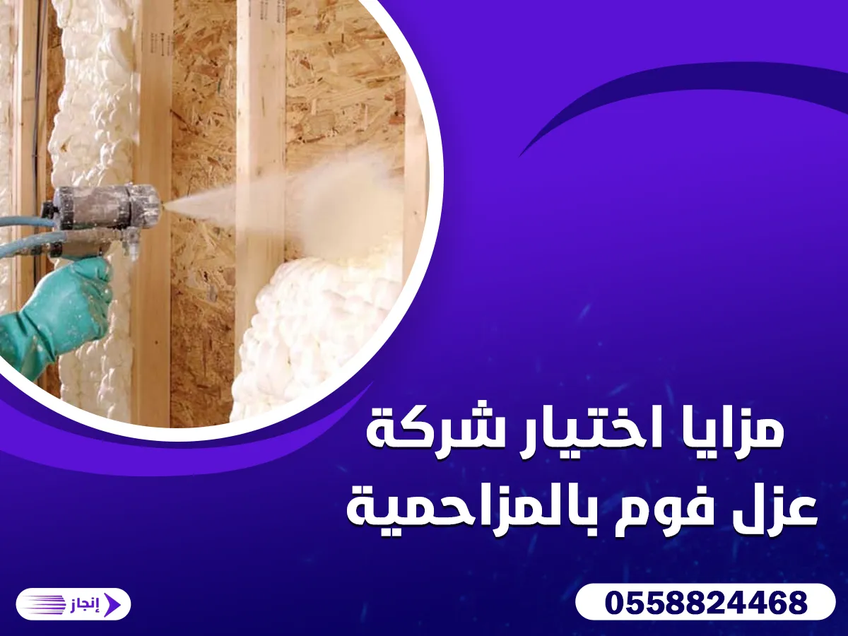 مزايا اختيار شركة عزل فوم بالمزاحمية