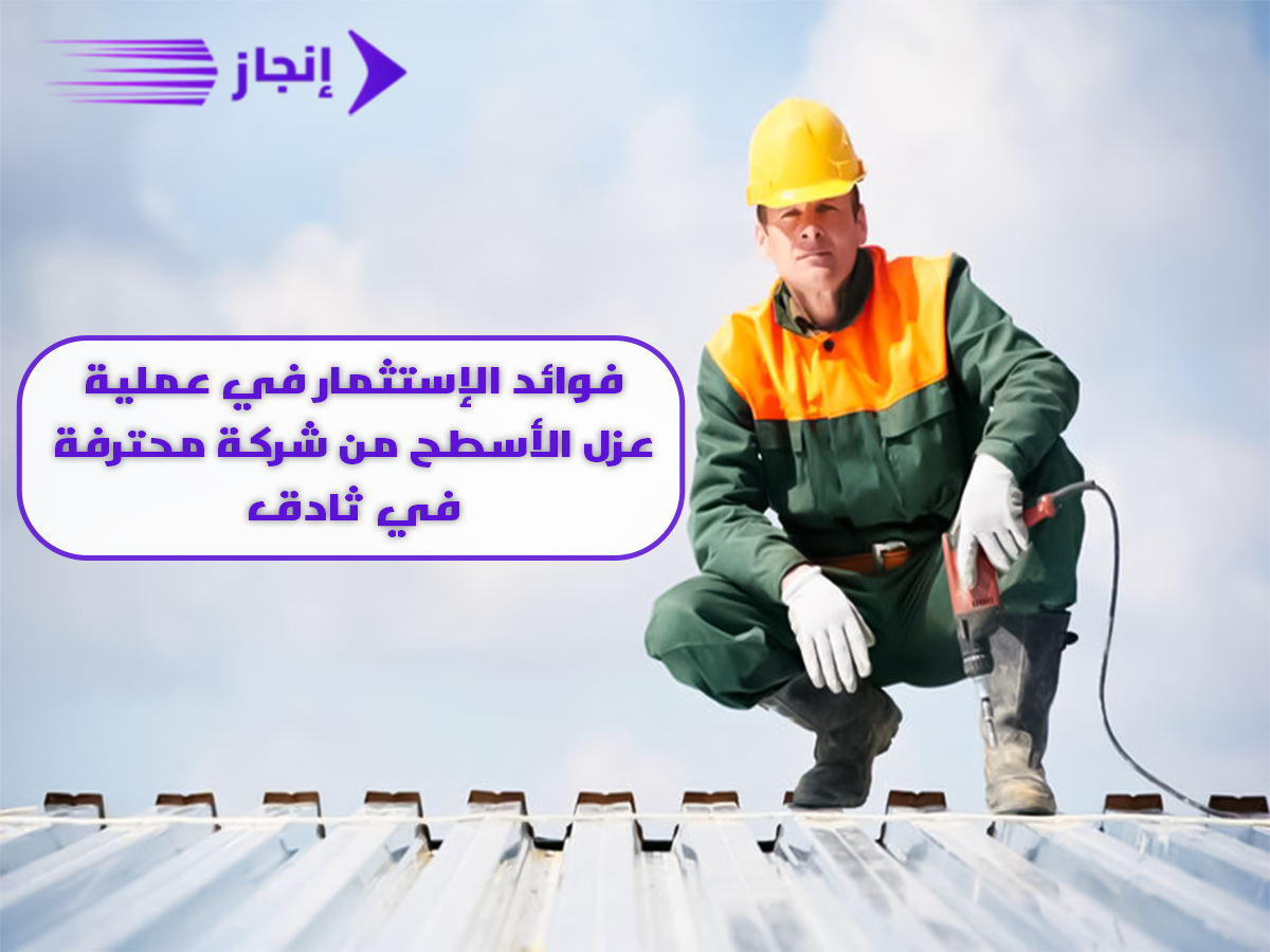 فوائد الاستثمار في عملية عزل الأسطح من شركة محترفة في ثادق