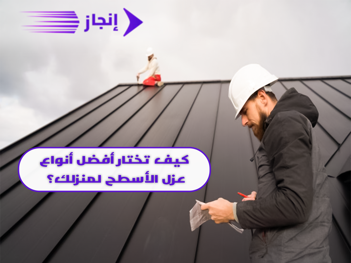 كيف تختار أفضل أنواع عزل الأسطح لمنزلك؟